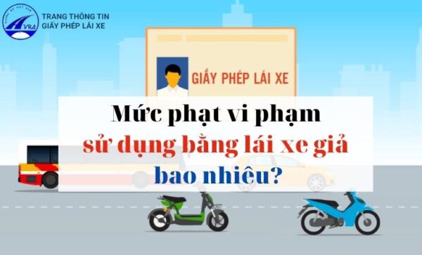 Sử dụng bằng lái xe giả bị xử phạt bao nhiêu tiền