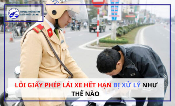 Lỗi giấy phép lái xe hết hạn bị XỬ LÝ như thế nào