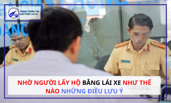 Nhờ người lấy hộ bằng lái xe như thế nào những điều LƯU Ý