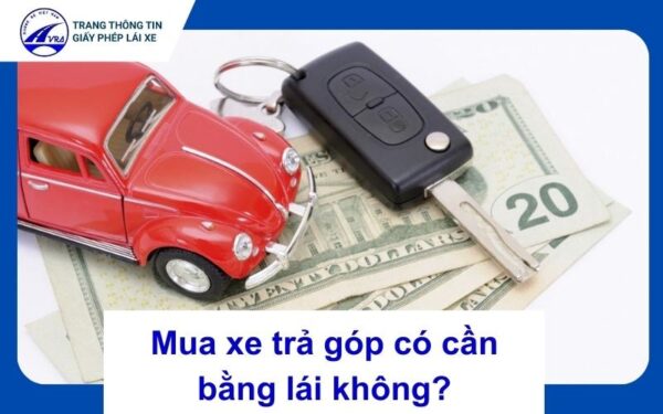 Mua xe trả góp có cần bằng lái không?