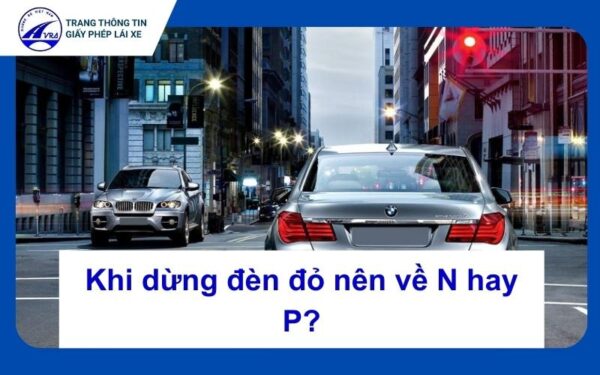 Khi dừng đèn đỏ nên về N hay P?